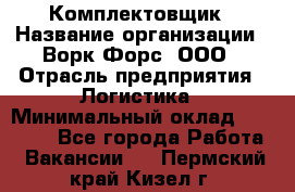 Комплектовщик › Название организации ­ Ворк Форс, ООО › Отрасль предприятия ­ Логистика › Минимальный оклад ­ 32 000 - Все города Работа » Вакансии   . Пермский край,Кизел г.